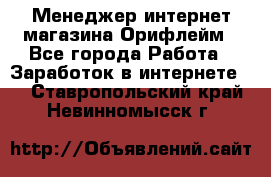 Менеджер интернет-магазина Орифлейм - Все города Работа » Заработок в интернете   . Ставропольский край,Невинномысск г.